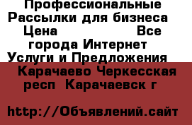 Профессиональные Рассылки для бизнеса › Цена ­ 5000-10000 - Все города Интернет » Услуги и Предложения   . Карачаево-Черкесская респ.,Карачаевск г.